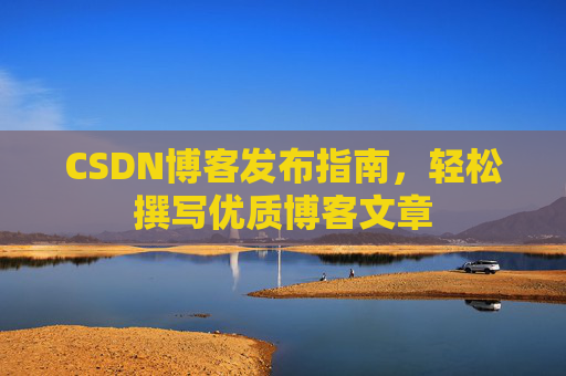 CSDN博客发布指南，轻松撰写优质博客文章